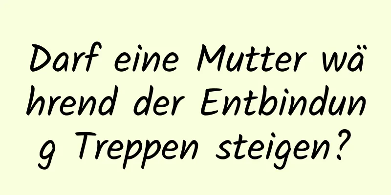 Darf eine Mutter während der Entbindung Treppen steigen?