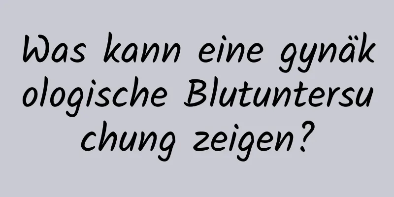 Was kann eine gynäkologische Blutuntersuchung zeigen?