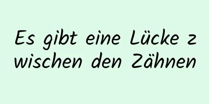 Es gibt eine Lücke zwischen den Zähnen