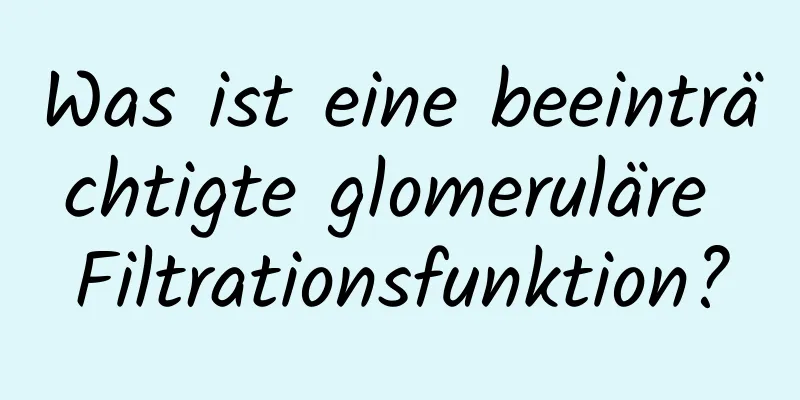 Was ist eine beeinträchtigte glomeruläre Filtrationsfunktion?