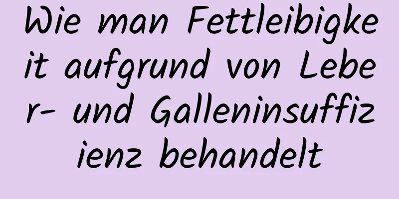 Wie man Fettleibigkeit aufgrund von Leber- und Galleninsuffizienz behandelt