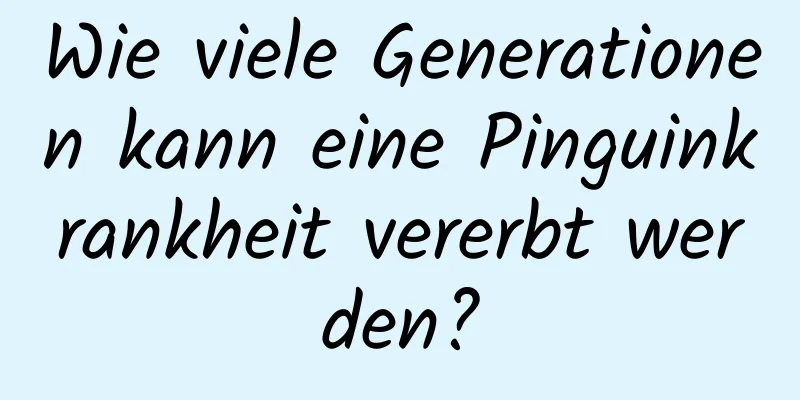 Wie viele Generationen kann eine Pinguinkrankheit vererbt werden?