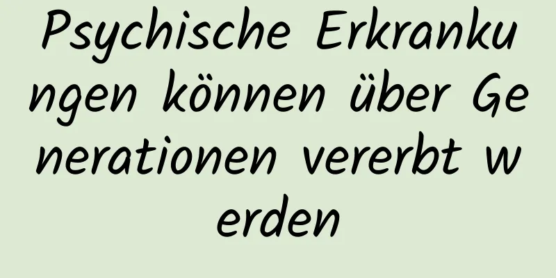 Psychische Erkrankungen können über Generationen vererbt werden