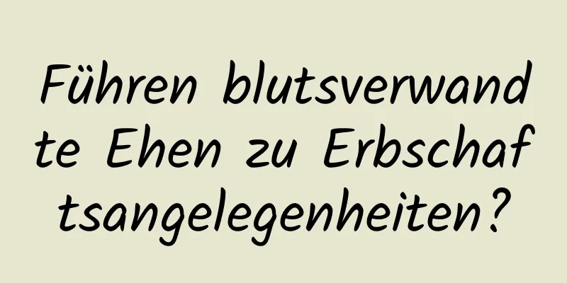 Führen blutsverwandte Ehen zu Erbschaftsangelegenheiten?