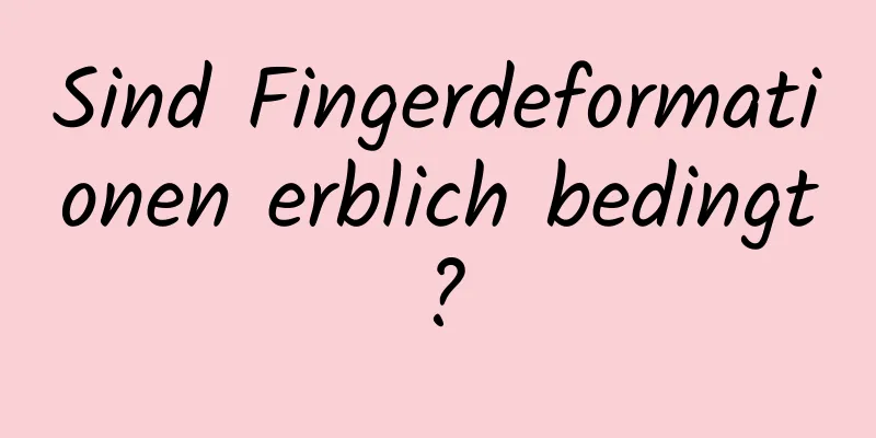 Sind Fingerdeformationen erblich bedingt?