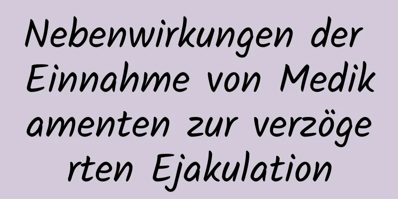 Nebenwirkungen der Einnahme von Medikamenten zur verzögerten Ejakulation