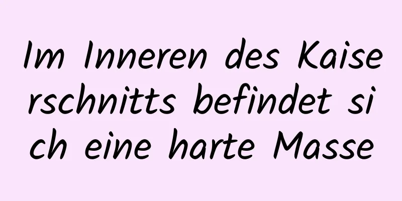 Im Inneren des Kaiserschnitts befindet sich eine harte Masse