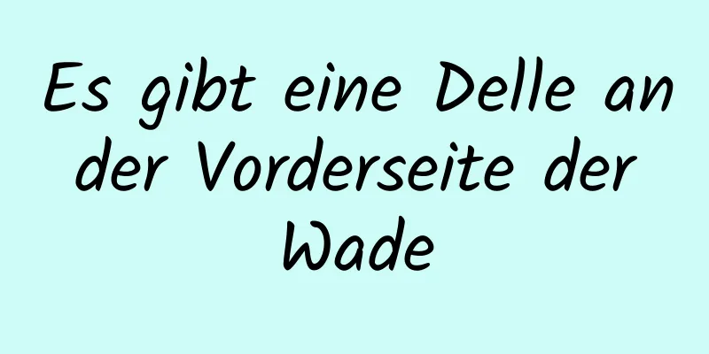 Es gibt eine Delle an der Vorderseite der Wade