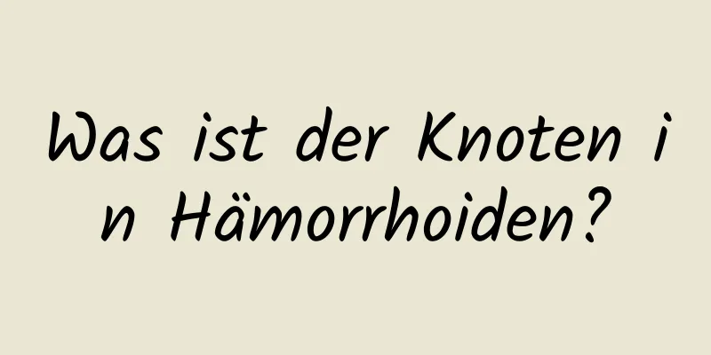 Was ist der Knoten in Hämorrhoiden?