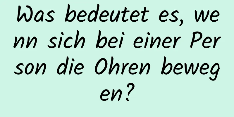 Was bedeutet es, wenn sich bei einer Person die Ohren bewegen?