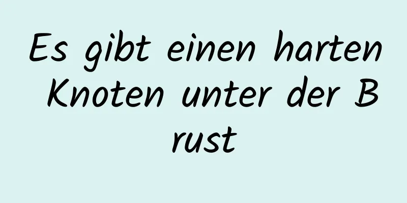 Es gibt einen harten Knoten unter der Brust