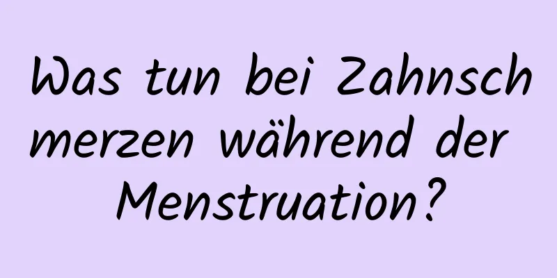 Was tun bei Zahnschmerzen während der Menstruation?