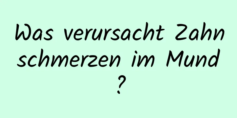 Was verursacht Zahnschmerzen im Mund?