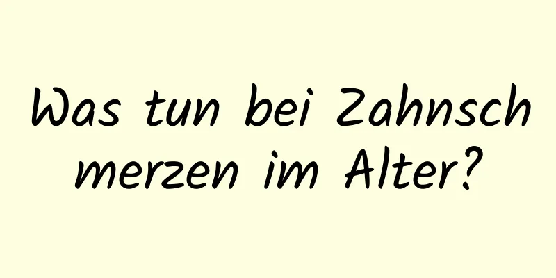 Was tun bei Zahnschmerzen im Alter?