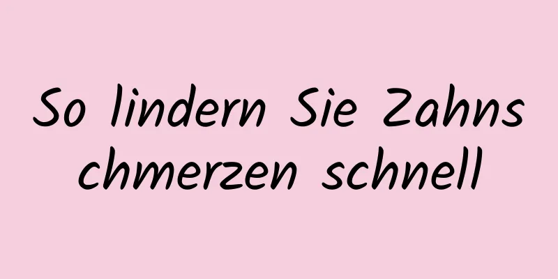 So lindern Sie Zahnschmerzen schnell