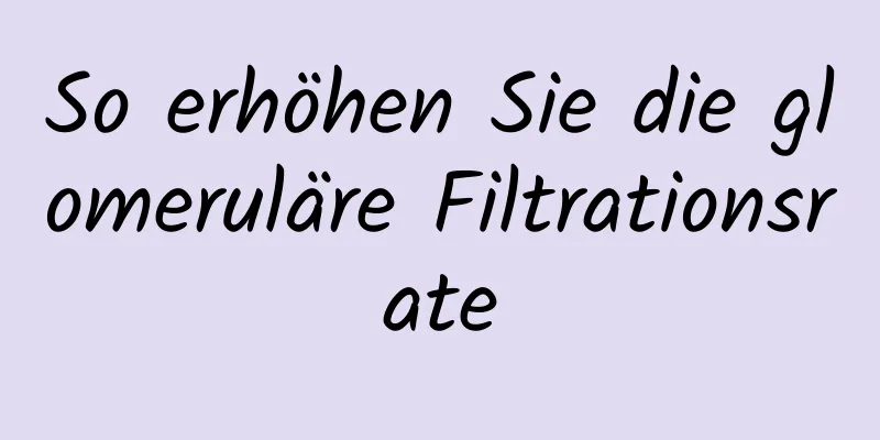 So erhöhen Sie die glomeruläre Filtrationsrate