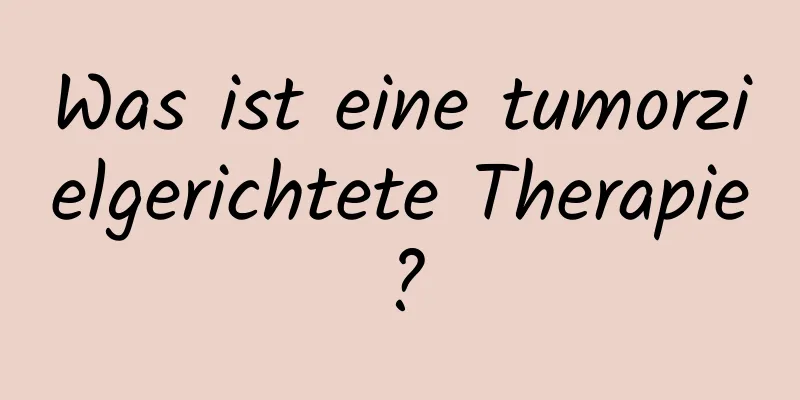 Was ist eine tumorzielgerichtete Therapie?