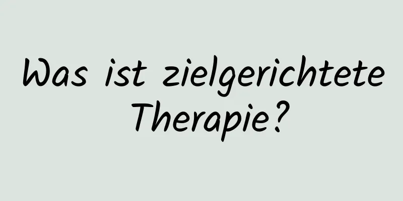 Was ist zielgerichtete Therapie?