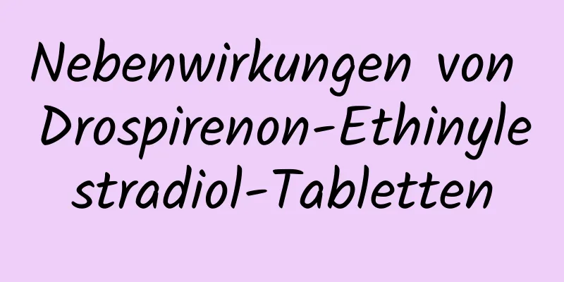 Nebenwirkungen von Drospirenon-Ethinylestradiol-Tabletten