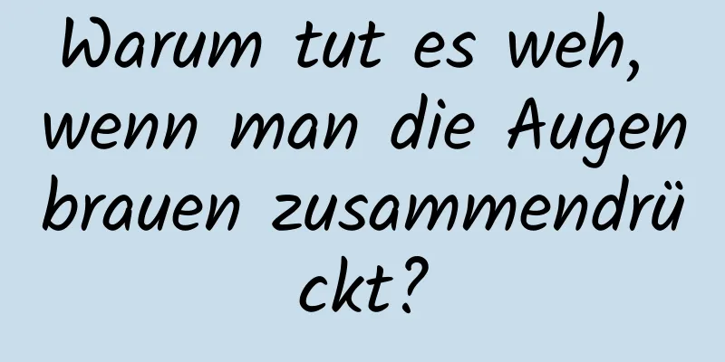 Warum tut es weh, wenn man die Augenbrauen zusammendrückt?