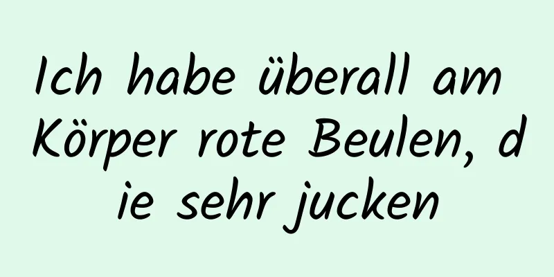 Ich habe überall am Körper rote Beulen, die sehr jucken