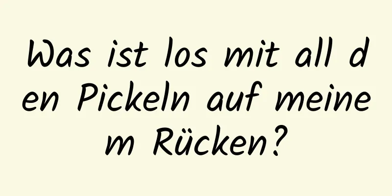 Was ist los mit all den Pickeln auf meinem Rücken?