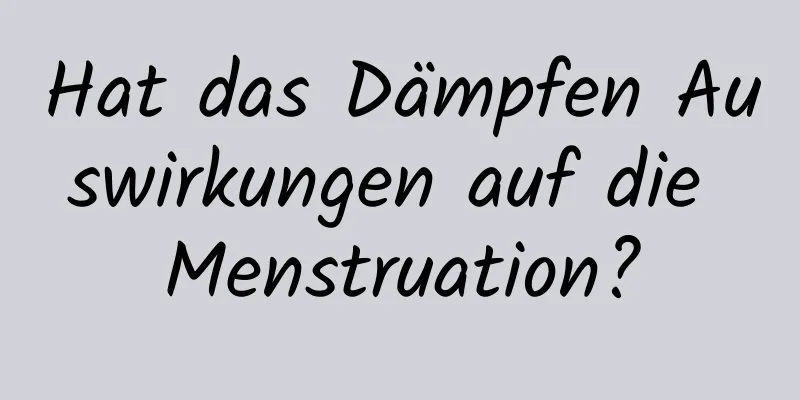 Hat das Dämpfen Auswirkungen auf die Menstruation?