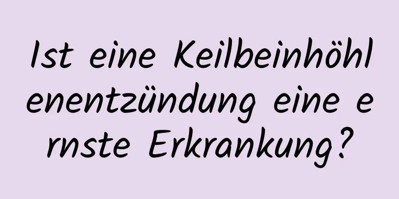 Ist eine Keilbeinhöhlenentzündung eine ernste Erkrankung?