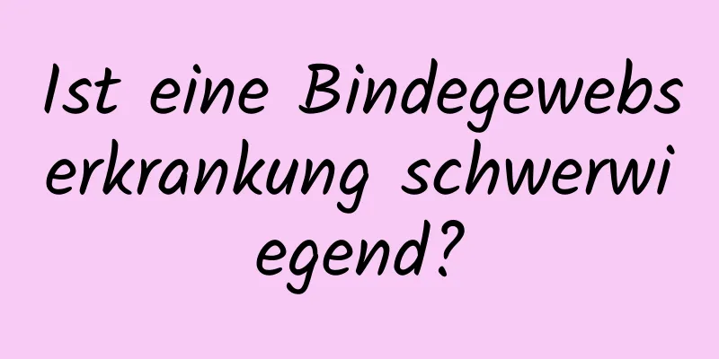 Ist eine Bindegewebserkrankung schwerwiegend?