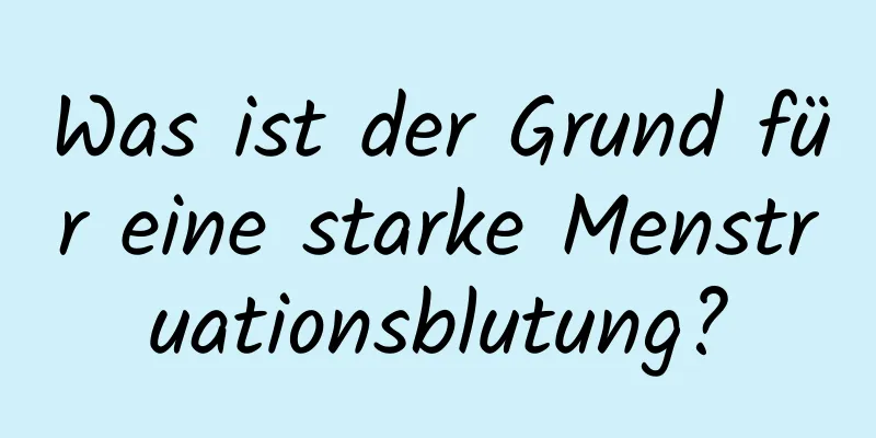 Was ist der Grund für eine starke Menstruationsblutung?