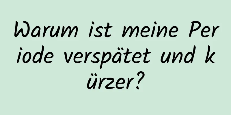 Warum ist meine Periode verspätet und kürzer?