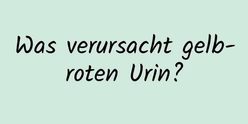 Was verursacht gelb-roten Urin?