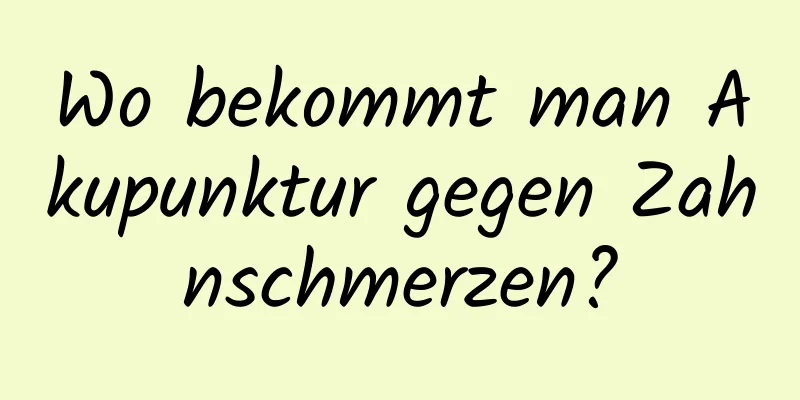 Wo bekommt man Akupunktur gegen Zahnschmerzen?