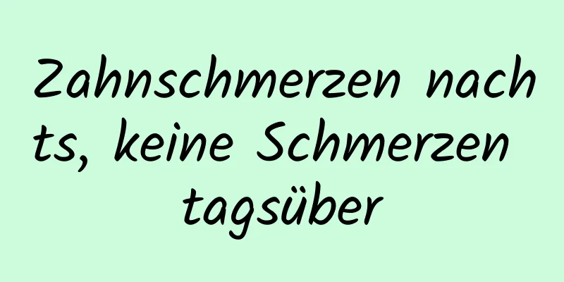 Zahnschmerzen nachts, keine Schmerzen tagsüber