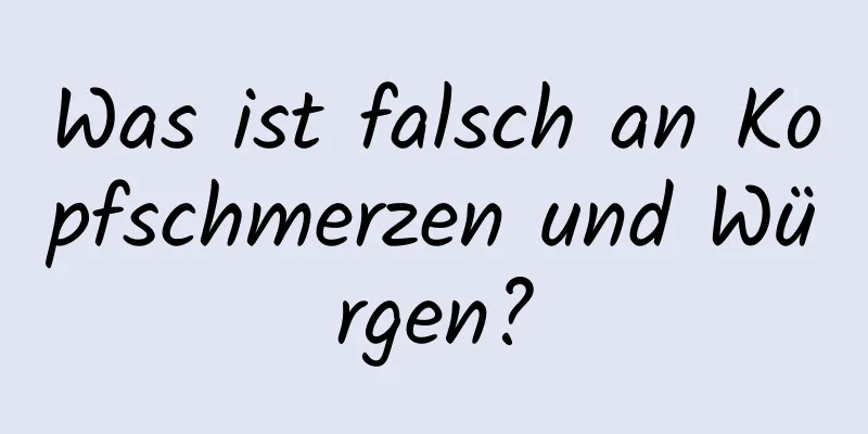 Was ist falsch an Kopfschmerzen und Würgen?