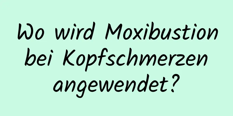 Wo wird Moxibustion bei Kopfschmerzen angewendet?