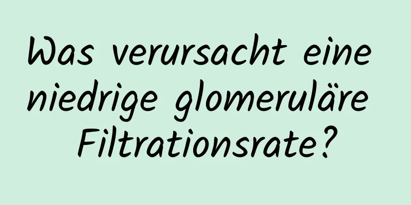 Was verursacht eine niedrige glomeruläre Filtrationsrate?