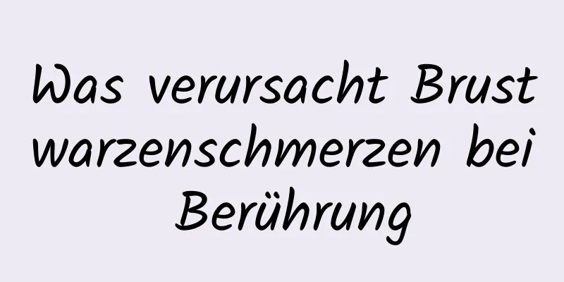 Was verursacht Brustwarzenschmerzen bei Berührung