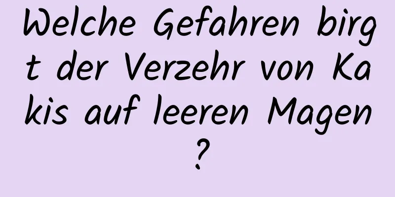 Welche Gefahren birgt der Verzehr von Kakis auf leeren Magen?