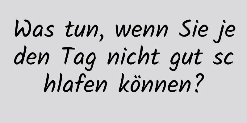 Was tun, wenn Sie jeden Tag nicht gut schlafen können?