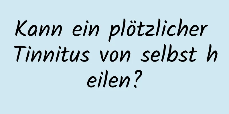 Kann ein plötzlicher Tinnitus von selbst heilen?