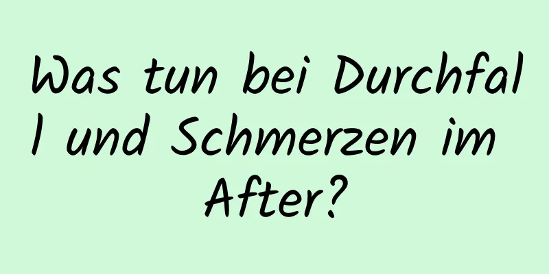 Was tun bei Durchfall und Schmerzen im After?