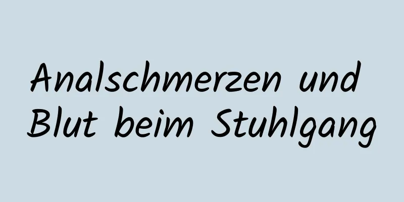 Analschmerzen und Blut beim Stuhlgang