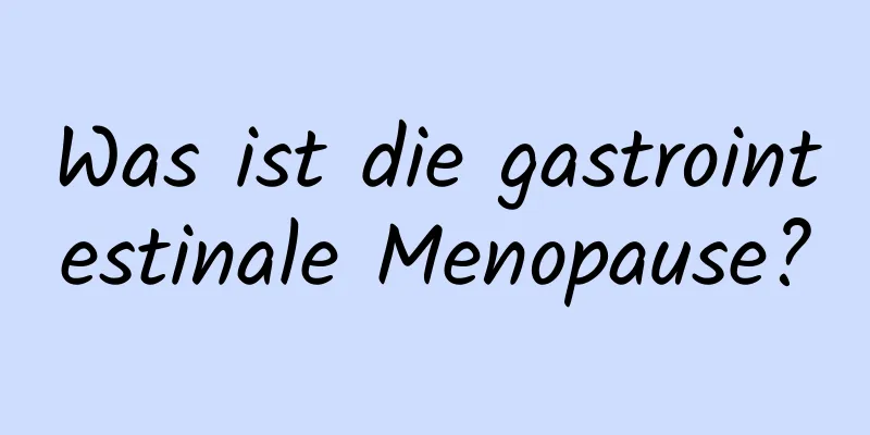 Was ist die gastrointestinale Menopause?