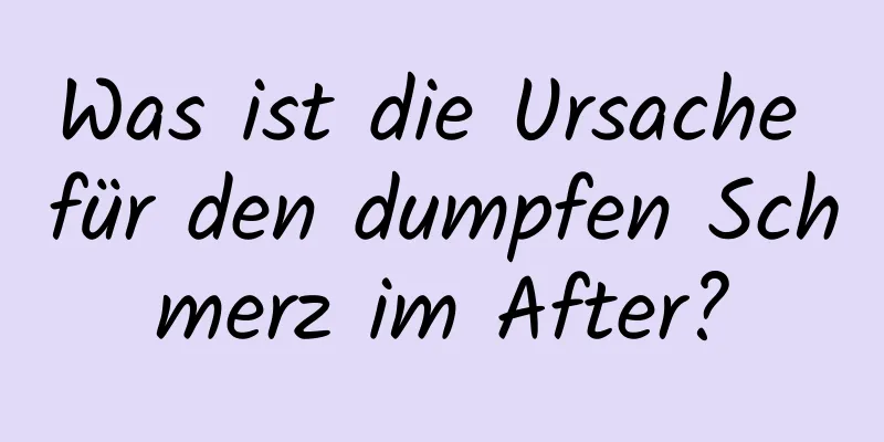 Was ist die Ursache für den dumpfen Schmerz im After?