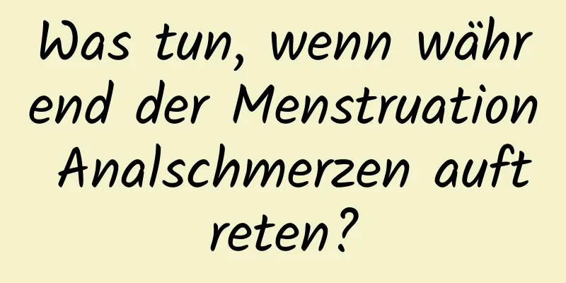 Was tun, wenn während der Menstruation Analschmerzen auftreten?