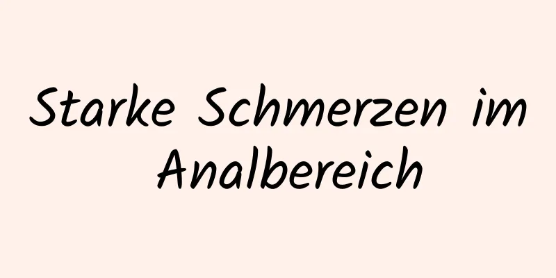 Starke Schmerzen im Analbereich