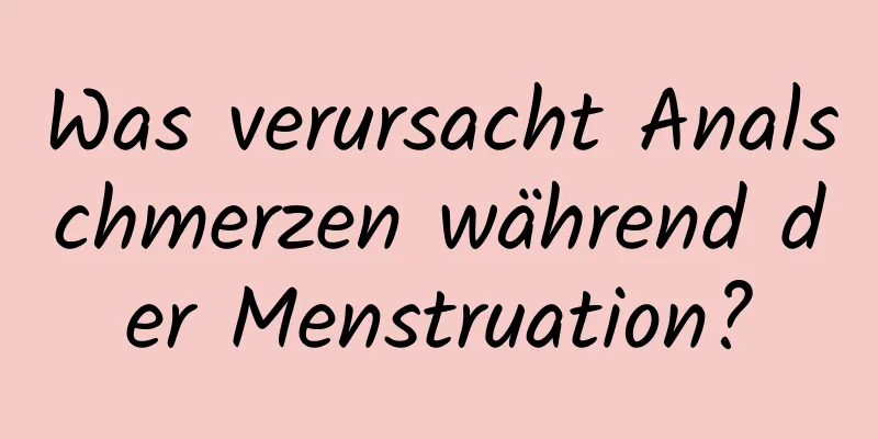 Was verursacht Analschmerzen während der Menstruation?