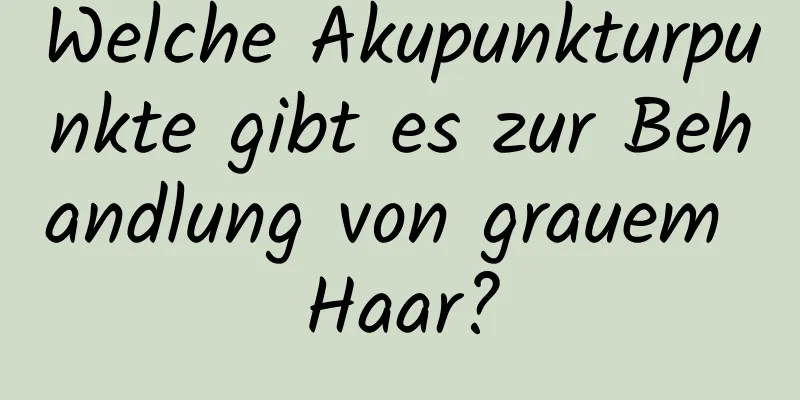 Welche Akupunkturpunkte gibt es zur Behandlung von grauem Haar?