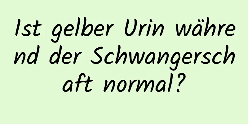 Ist gelber Urin während der Schwangerschaft normal?